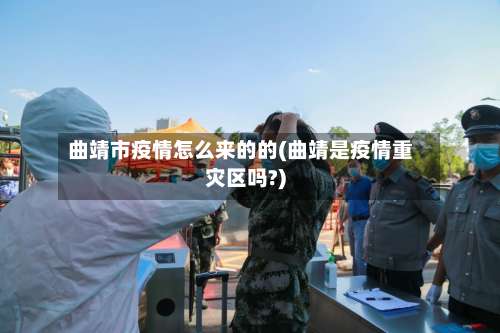 曲靖市疫情怎么来的的(曲靖是疫情重灾区吗?)