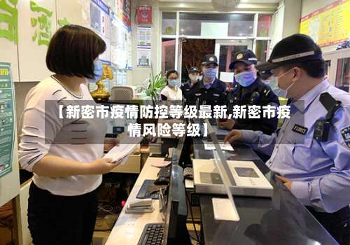 【新密市疫情防控等级最新,新密市疫情风险等级】