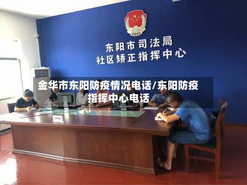 金华市东阳防疫情况电话/东阳防疫指挥中心电话