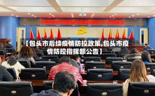【包头市后续疫情防控政策,包头市疫情防控指挥部公告】