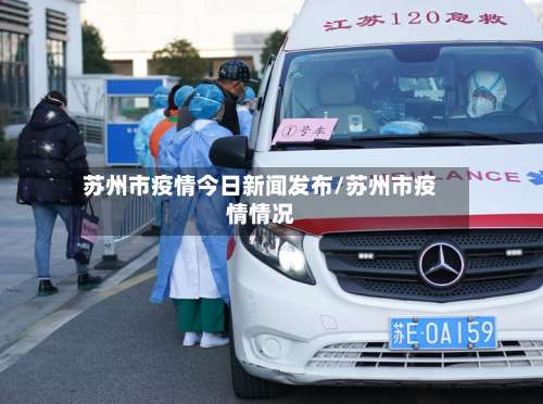 苏州市疫情今日新闻发布/苏州市疫情情况