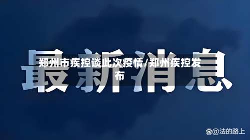 郑州市疾控谈此次疫情/郑州疾控发布