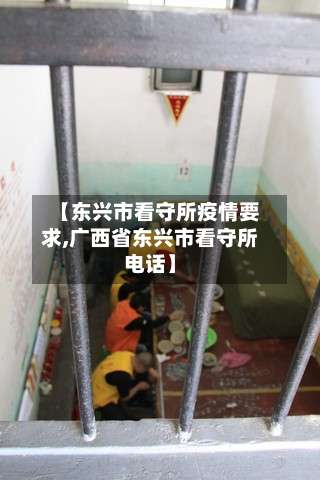 【东兴市看守所疫情要求,广西省东兴市看守所电话】