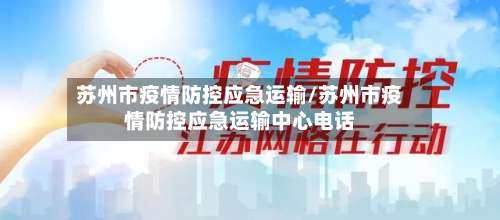 苏州市疫情防控应急运输/苏州市疫情防控应急运输中心电话