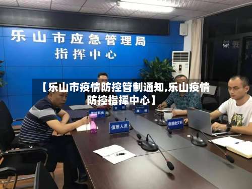 【乐山市疫情防控管制通知,乐山疫情防控指挥中心】