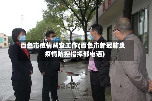 百色市疫情督查工作(百色市新冠肺炎疫情防控指挥部电话)