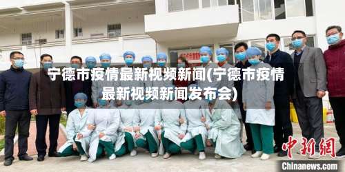 宁德市疫情最新视频新闻(宁德市疫情最新视频新闻发布会)