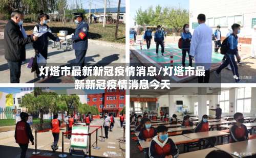 灯塔市最新新冠疫情消息/灯塔市最新新冠疫情消息今天