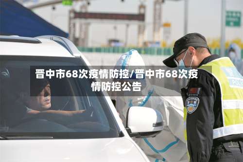 晋中市68次疫情防控/晋中市68次疫情防控公告