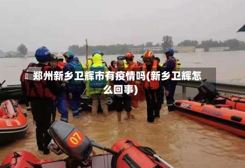 郑州新乡卫辉市有疫情吗(新乡卫辉怎么回事)
