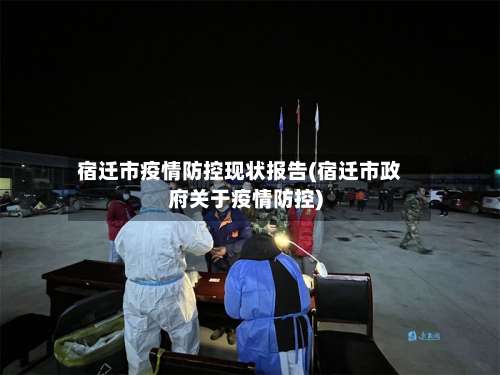 宿迁市疫情防控现状报告(宿迁市政府关于疫情防控)