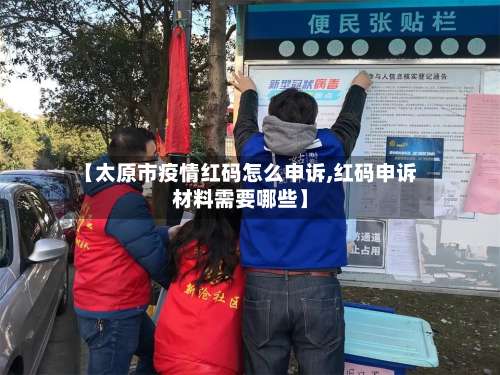【太原市疫情红码怎么申诉,红码申诉材料需要哪些】