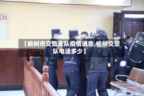 【榆树市交警支队疫情通告,榆树交警队电话多少】