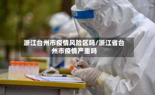浙江台州市疫情风险区吗/浙江省台州市疫情严重吗