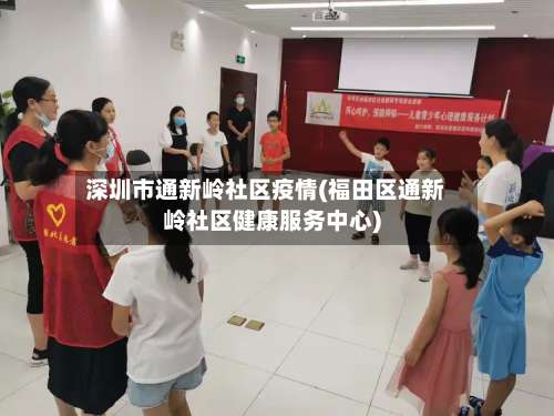 深圳市通新岭社区疫情(福田区通新岭社区健康服务中心)
