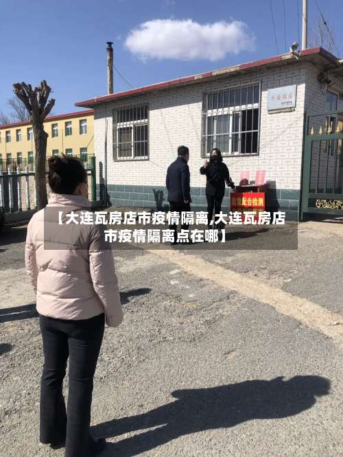 【大连瓦房店市疫情隔离,大连瓦房店市疫情隔离点在哪】