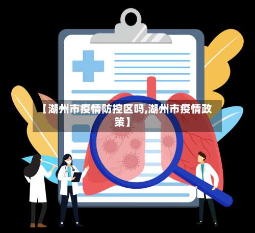 【湖州市疫情防控区吗,湖州市疫情政策】