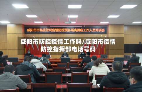 咸阳市防控疫情工作吗/咸阳市疫情防控指挥部电话号码