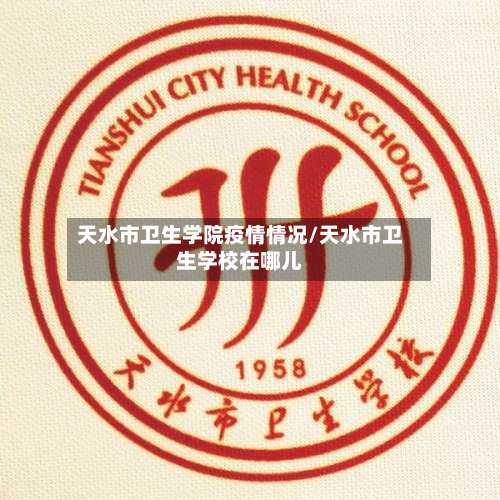 天水市卫生学院疫情情况/天水市卫生学校在哪儿