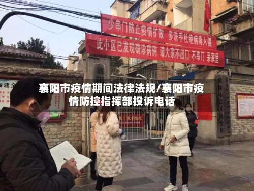 襄阳市疫情期间法律法规/襄阳市疫情防控指挥部投诉电话