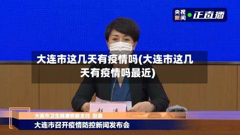 大连市这几天有疫情吗(大连市这几天有疫情吗最近)-第2张图片