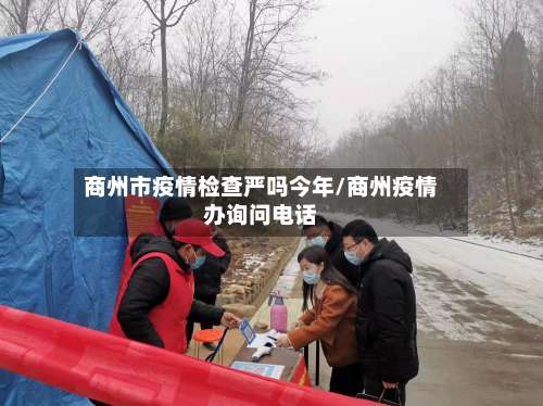 商州市疫情检查严吗今年/商州疫情办询问电话
