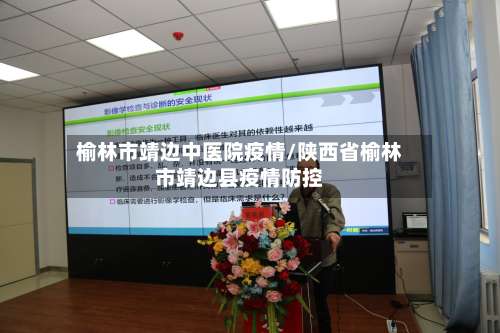 榆林市靖边中医院疫情/陕西省榆林市靖边县疫情防控-第2张图片