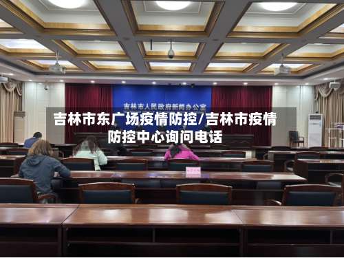 吉林市东广场疫情防控/吉林市疫情防控中心询问电话-第2张图片