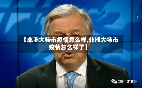 【非洲大特市疫情怎么样,非洲大特市疫情怎么样了】
