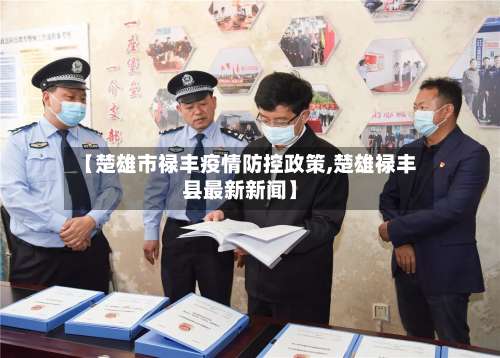 【楚雄市禄丰疫情防控政策,楚雄禄丰县最新新闻】