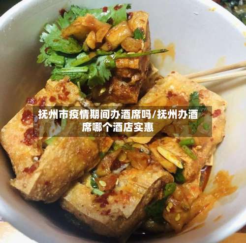 抚州市疫情期间办酒席吗/抚州办酒席哪个酒店实惠