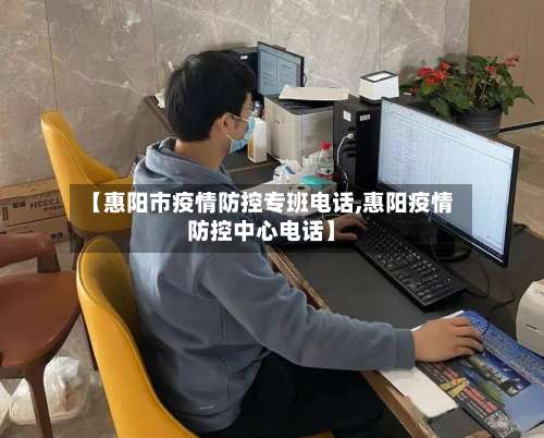 【惠阳市疫情防控专班电话,惠阳疫情防控中心电话】-第2张图片