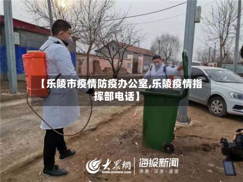 【乐陵市疫情防疫办公室,乐陵疫情指挥部电话】