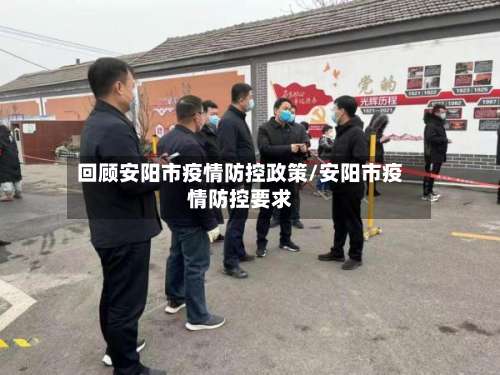 回顾安阳市疫情防控政策/安阳市疫情防控要求-第3张图片
