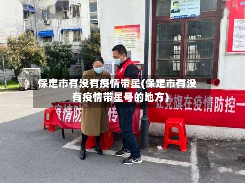 保定市有没有疫情带星(保定市有没有疫情带星号的地方)