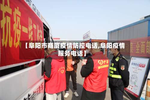 【阜阳市商厦疫情防控电话,阜阳疫情服务电话】