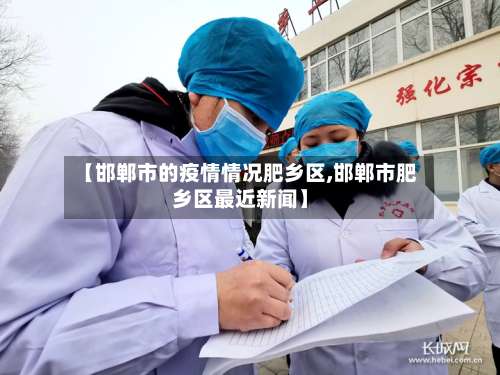 【邯郸市的疫情情况肥乡区,邯郸市肥乡区最近新闻】