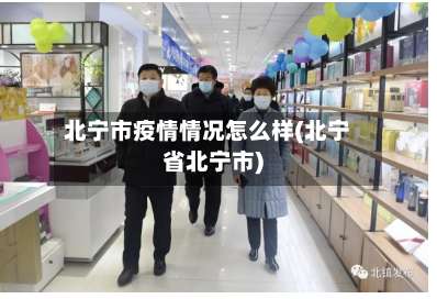 北宁市疫情情况怎么样(北宁省北宁市)