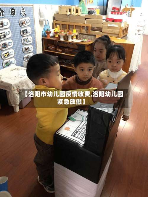【洛阳市幼儿园疫情收费,洛阳幼儿园紧急放假】