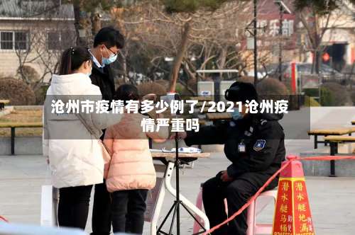 沧州市疫情有多少例了/2021沧州疫情严重吗-第2张图片