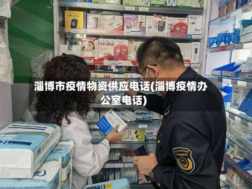 淄博市疫情物资供应电话(淄博疫情办公室电话)