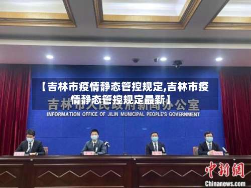 【吉林市疫情静态管控规定,吉林市疫情静态管控规定最新】-第3张图片