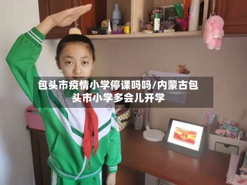 包头市疫情小学停课吗吗/内蒙古包头市小学多会儿开学-第2张图片