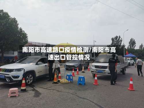 南阳市高速路口疫情检测/南阳市高速出口管控情况