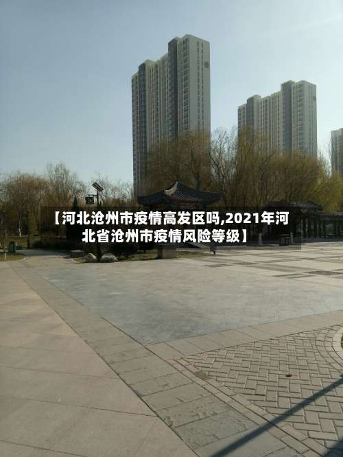【河北沧州市疫情高发区吗,2021年河北省沧州市疫情风险等级】