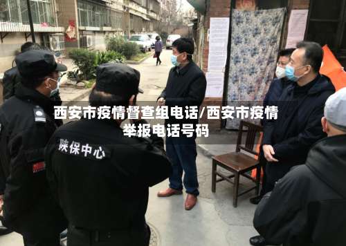 西安市疫情督查组电话/西安市疫情举报电话号码