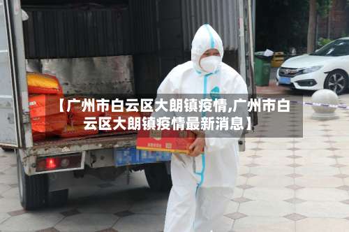 【广州市白云区大朗镇疫情,广州市白云区大朗镇疫情最新消息】