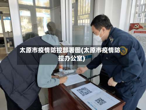 太原市疫情防控部署图(太原市疫情防控办公室)