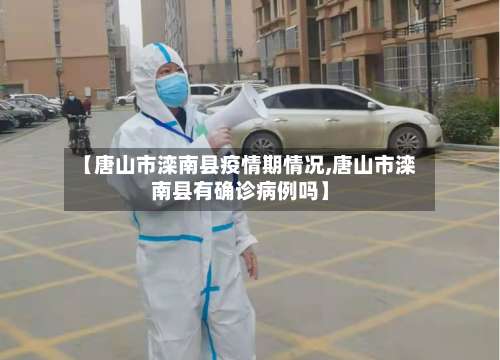 【唐山市滦南县疫情期情况,唐山市滦南县有确诊病例吗】