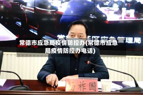 常德市应急局疫情防控办(常德市应急局疫情防控办电话)